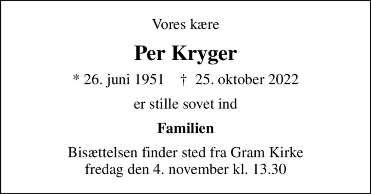 Vores kære
Per Kryger
* 26. juni 1951    ✝ 25. oktober 2022
er stille sovet ind
Familien
Bisættelsen finder sted fra Gram Kirke  fredag den 4. november kl. 13.30