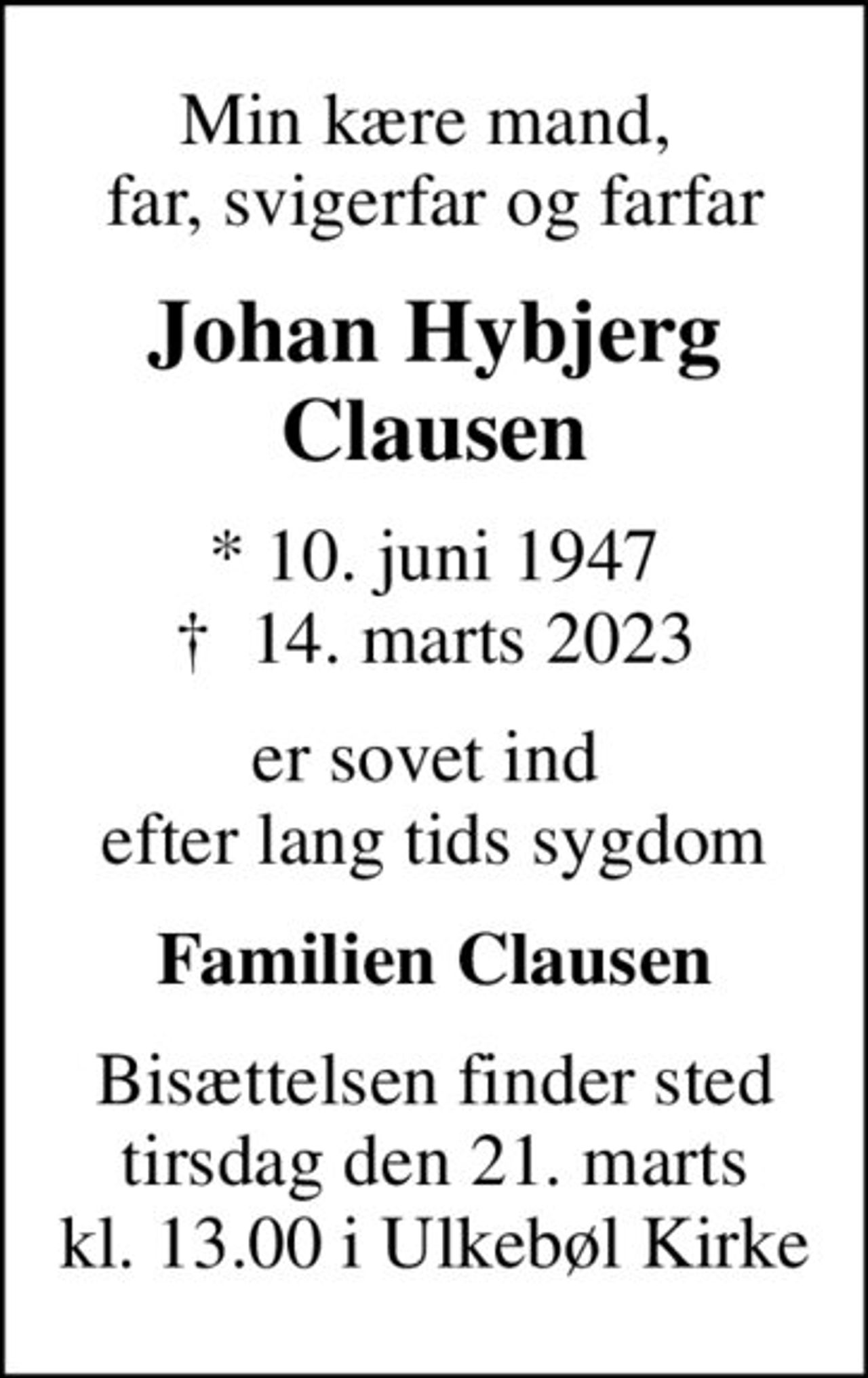 Min kære mand,  far, svigerfar og farfar
Johan Hybjerg Clausen
* 10. juni 1947
						✝ 14. marts 2023
er sovet ind  efter lang tids sygdom
Familien Clausen
Bisættelsen finder sted tirsdag den 21. marts kl. 13.00 i Ulkebøl Kirke