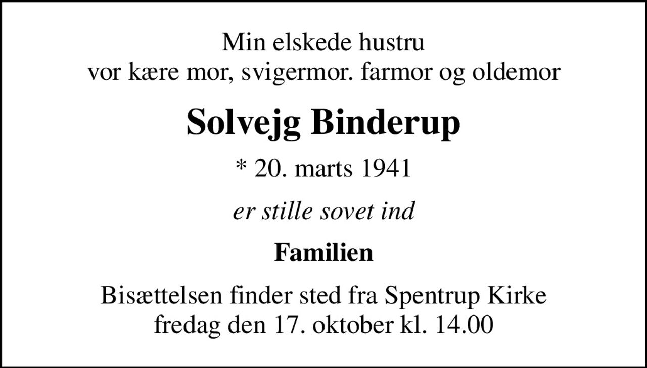 Min elskede hustru vor kære mor, svigermor. farmor og oldemor
Solvejg Binderup
* 20. marts 1941
er stille sovet ind
Familien
Bisættelsen finder sted fra Spentrup Kirke  fredag den 17. oktober kl. 14.00