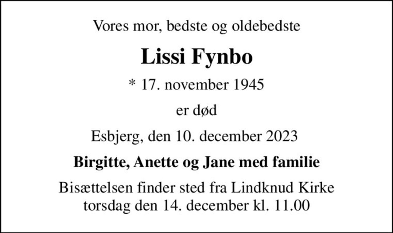 Vores mor, bedste og oldebedste
Lissi Fynbo
* 17. november 1945
er død
Esbjerg, den 10. december 2023 
Birgitte, Anette og Jane med familie
Bisættelsen finder sted fra Lindknud Kirke  torsdag den 14. december kl. 11.00
