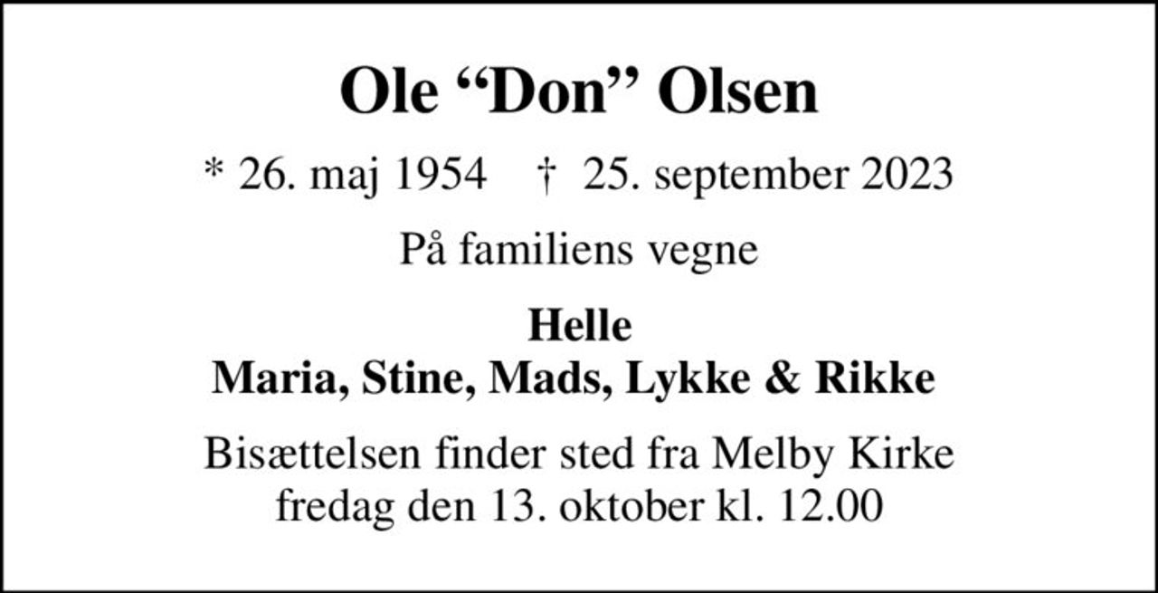 Ole Don Olsen
* 26. maj 1954    ✝ 25. september 2023
På familiens vegne
Helle Maria, Stine, Mads, Lykke & Rikke 
Bisættelsen finder sted fra Melby Kirke  fredag den 13. oktober kl. 12.00