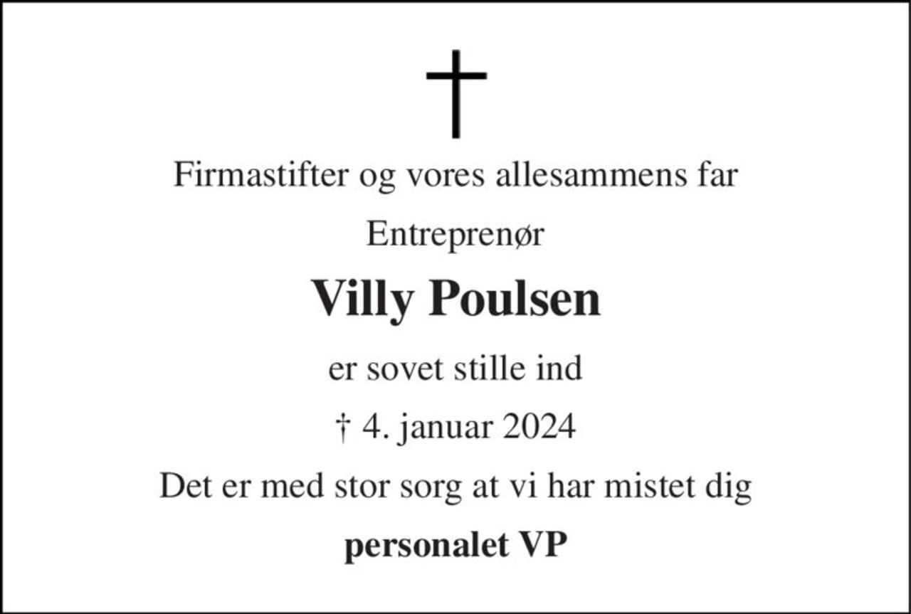 Firmastifter og vores allesammens far 
Entreprenør 
Villy Poulsen 
er sovet stille ind 
†​ 4. januar 2024 
Det er med stor sorg at vi har mistet dig 
personalet VP