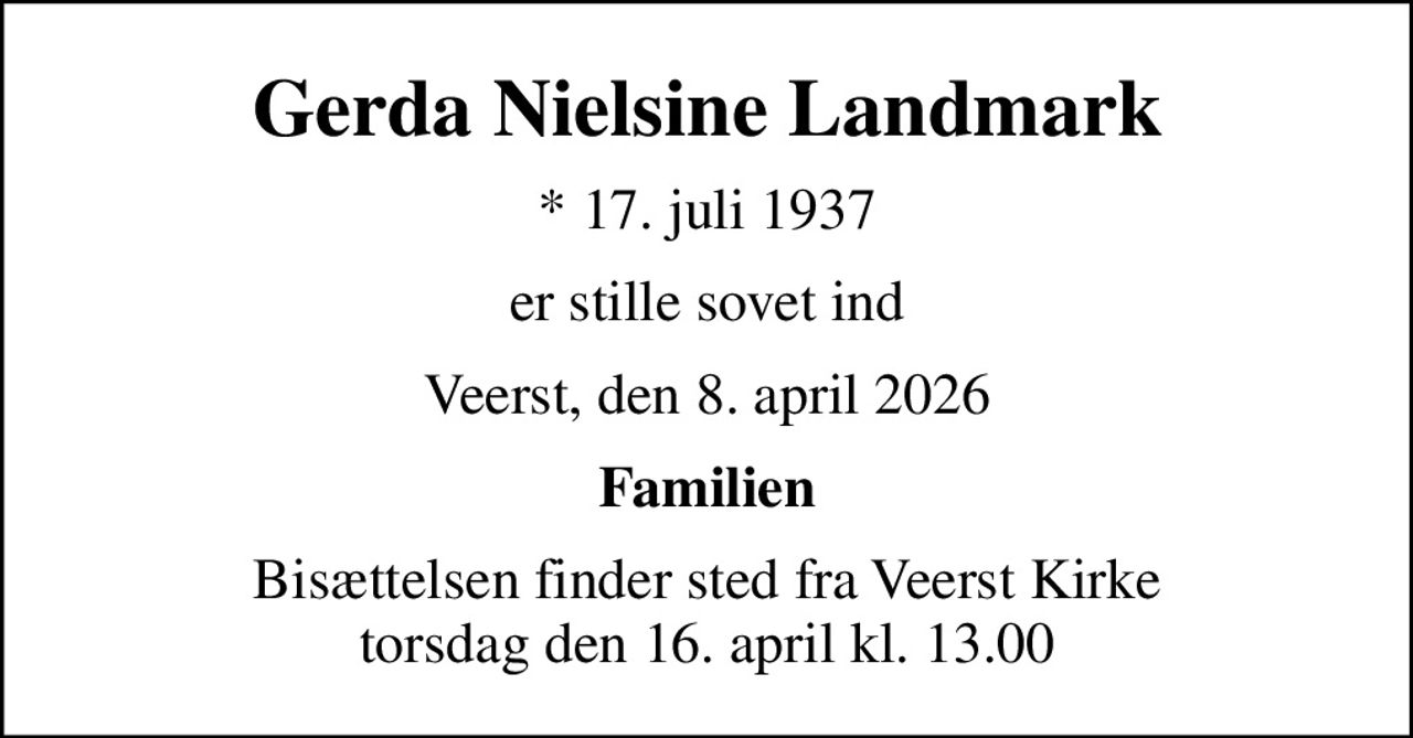 Gerda Nielsine Landmark
* 17. juli 1937
er stille sovet ind
Veerst, den 8. april 2026
Familien
Bisættelsen finder sted fra Veerst Kirke  torsdag den 16. april kl. 13.00