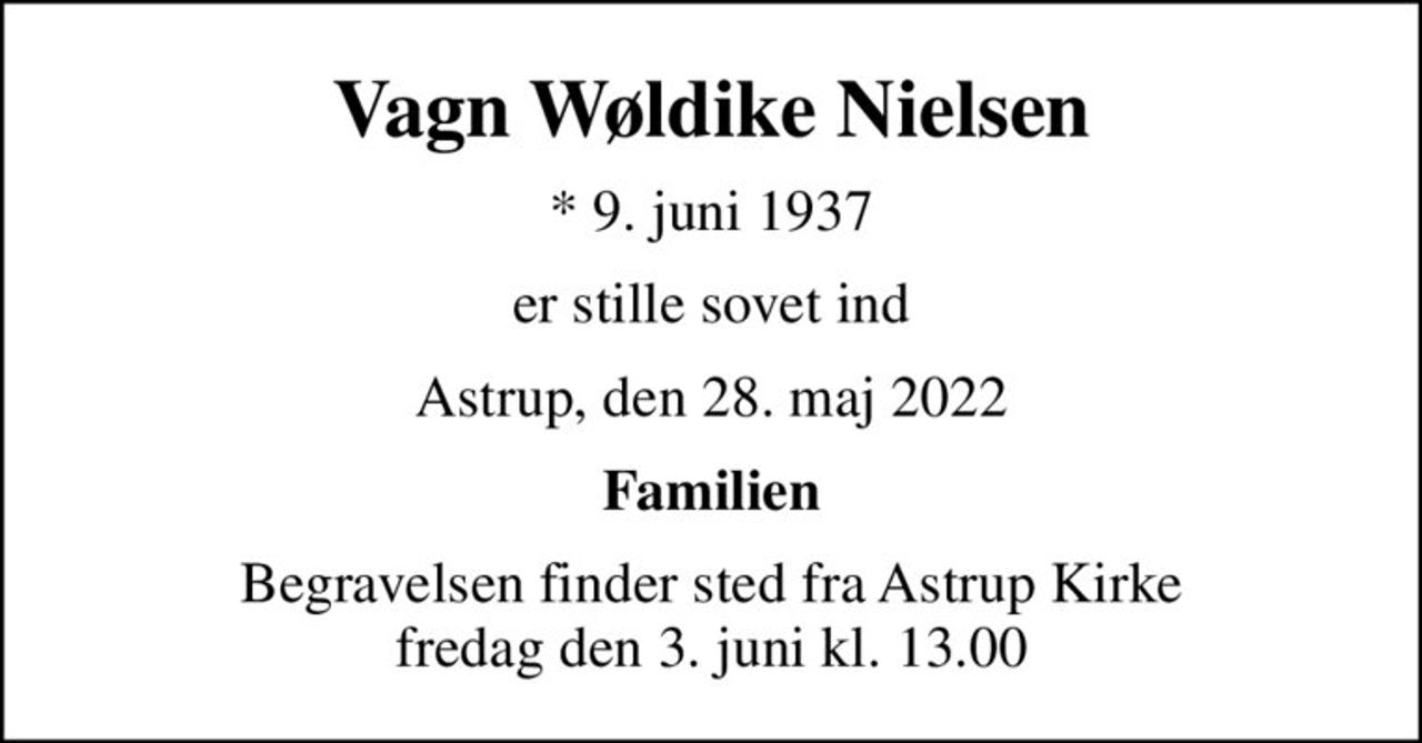 Vagn Wøldike Nielsen
* 9. juni 1937
er stille sovet ind
Astrup, den 28. maj 2022
Familien
Begravelsen finder sted fra Astrup Kirke  fredag den 3. juni kl. 13.00