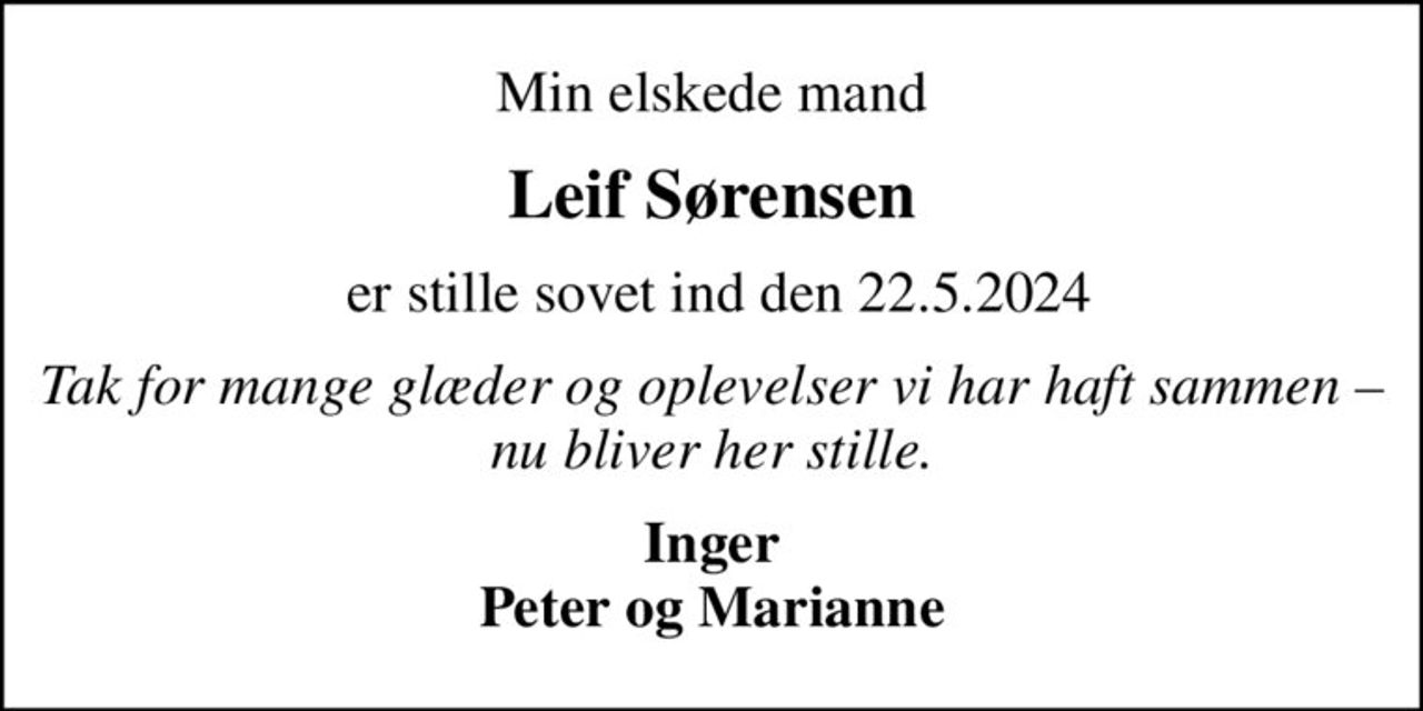 Min elskede mand
Leif Sørensen
 er stille sovet ind den 22.5.2024
Tak for mange glæder og oplevelser vi har haft sammen  nu bliver her stille.
Inger Peter og Marianne