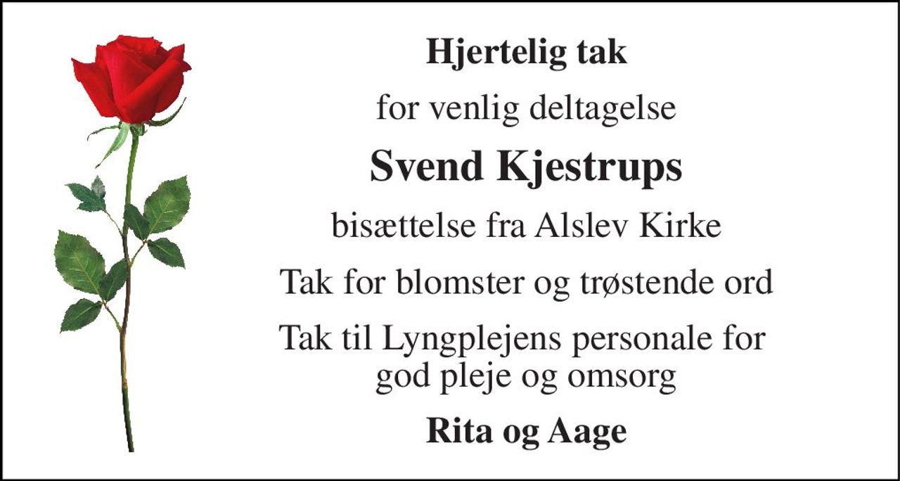 Hjertelig tak 
for venlig deltagelse 
Svend Kjestrups 
bisættelse fra Alslev Kirke 
Tak for blomster og trøstende ord 
Tak til Lyngplejens personale for  god pleje og omsorg 
Rita og Aage
