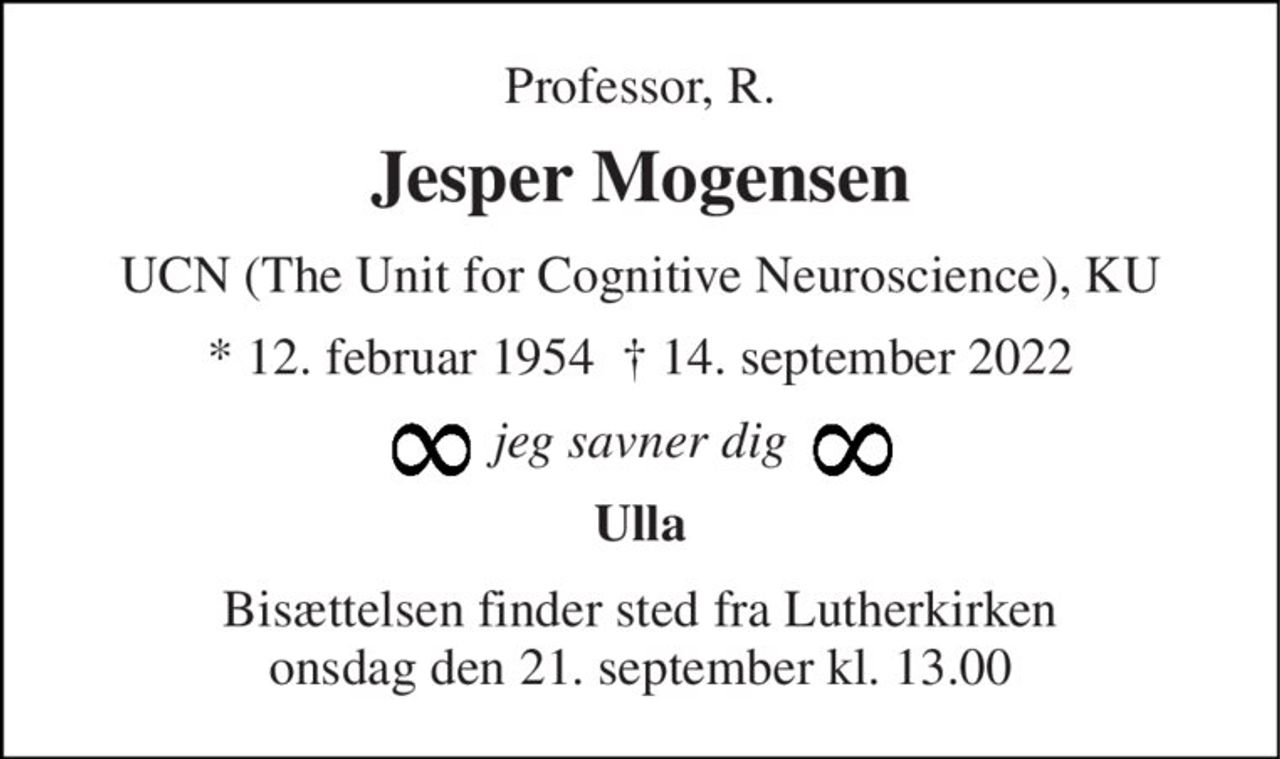 Professor, R. 
Jesper Mogensen 
UCN (The Unit for Cognitive Neuroscience), KU 
*​ 12. februar 1954​  †​ 14. september 2022 
jeg savner dig 
Ulla 
Bisættelsen​ finder sted fra Lutherkirken onsdag den 21. september​ kl. 13.00