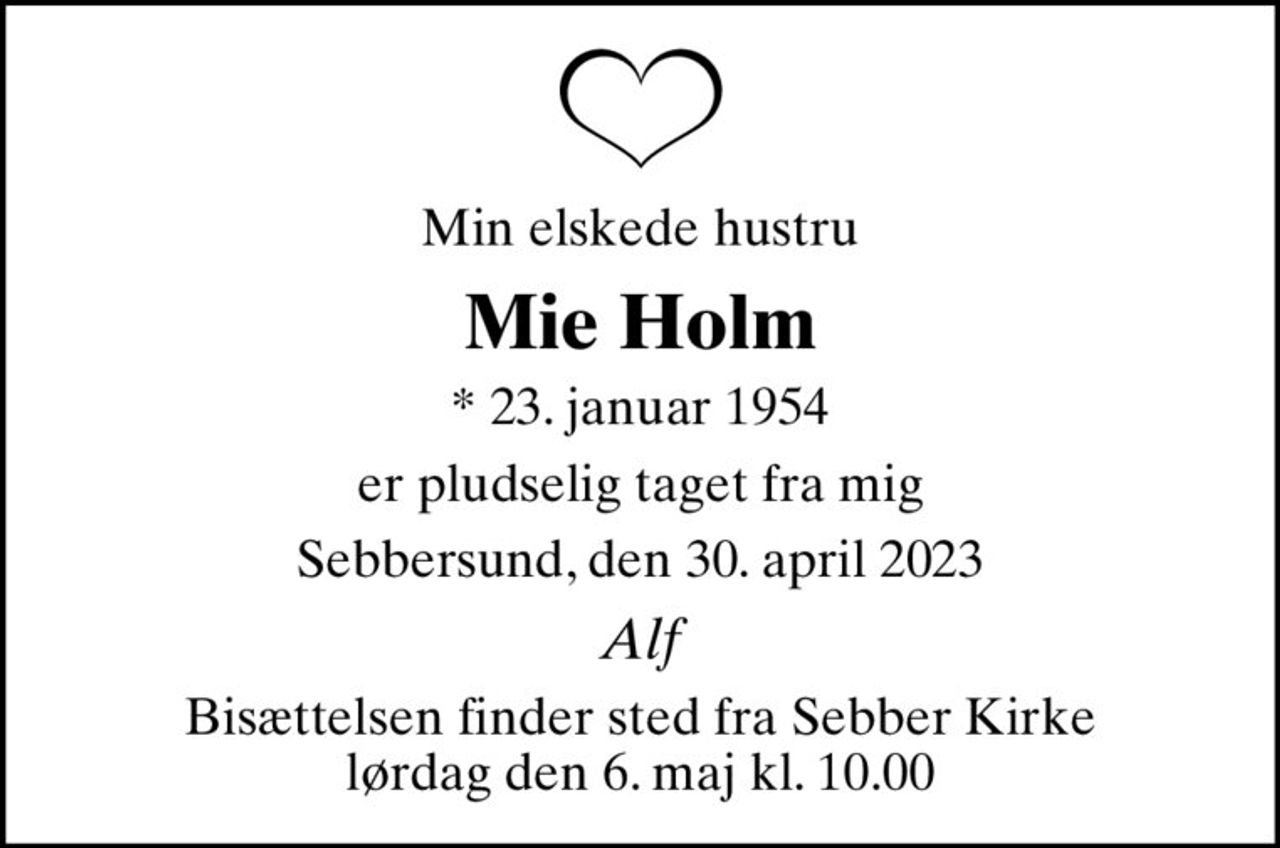 Min elskede hustru
Mie Holm
* 23. januar 1954
er pludselig taget fra mig
Sebbersund, den 30. april 2023
Alf
Bisættelsen finder sted fra Sebber Kirke  lørdag den 6. maj kl. 10.00
