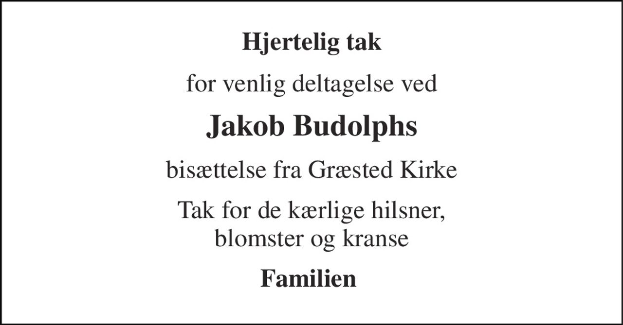 Hjertelig tak 
for venlig deltagelse ved 
Jakob Budolphs 
bisættelse fra Græsted Kirke 
Tak for de kærlige hilsner, blomster og kranse 
Familien