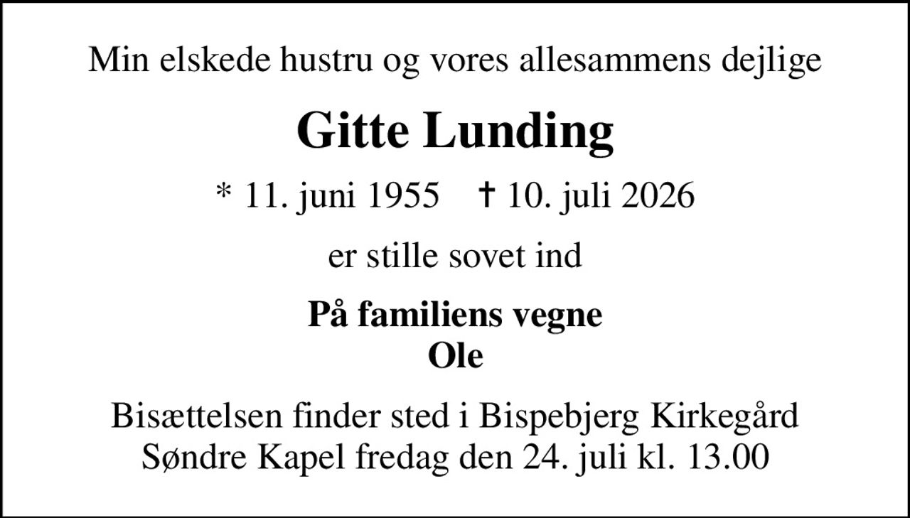 Min elskede hustru og vores allesammens dejlige
Gitte Lunding
* 11. juni 1955    ✝ 10. juli 2026
er stille sovet ind
På familiens vegne Ole
Bisættelsen finder sted i Bispebjerg Kirkegård Søndre Kapel  fredag den 24. juli kl. 13.00