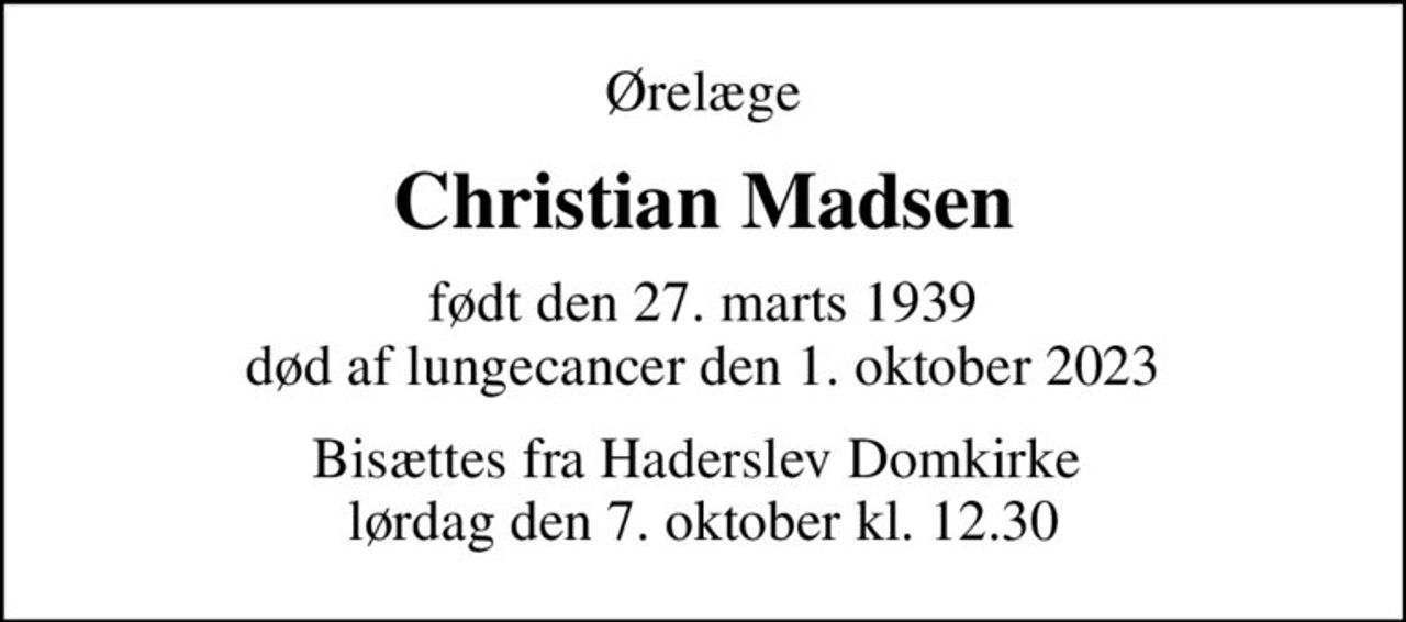 Ørelæge
Christian Madsen
født den 27. marts 1939
						død af lungecancer den 1. oktober 2023
Bisættes fra Haderslev Domkirke  lørdag den 7. oktober kl. 12.30