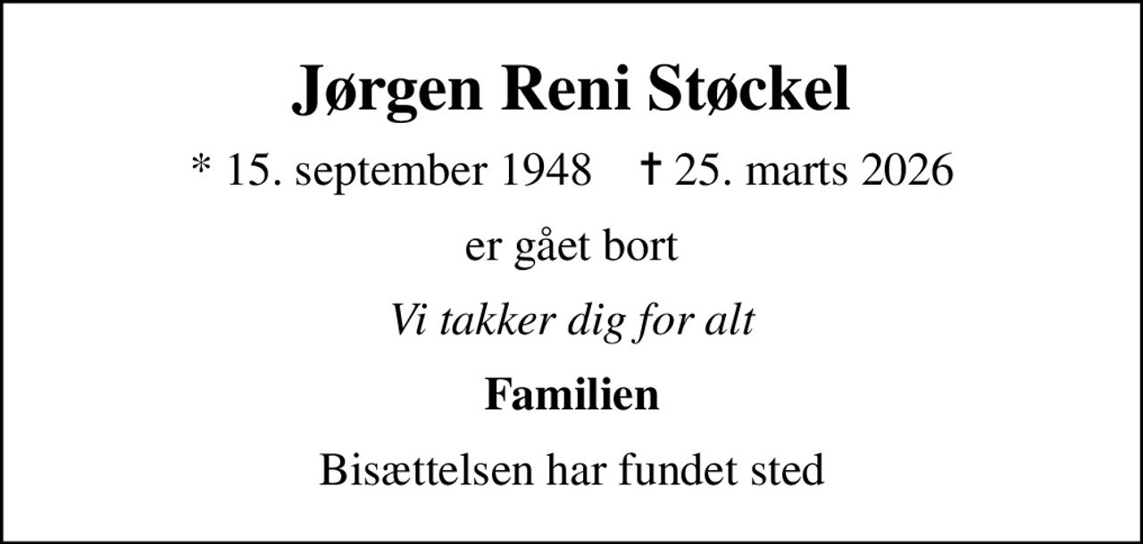 Jørgen Reni Støckel
* 15. september 1948    ✝ 25. marts 2026
er gået bort
Vi takker dig for alt
Familien
Bisættelsen har fundet sted