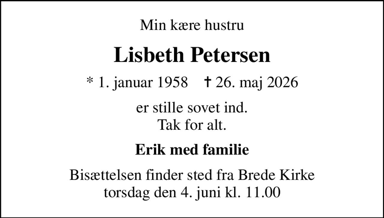Min kære hustru
Lisbeth Petersen
* 1. januar 1958    ✝ 26. maj 2026
er stille sovet ind. Tak for alt.
Erik med familie
Bisættelsen finder sted fra Brede Kirke  torsdag den 4. juni kl. 11.00