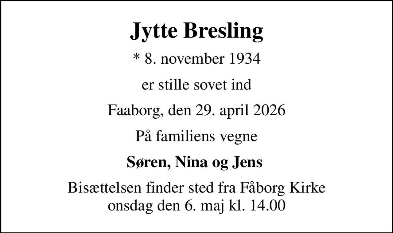 Jytte Bresling
* 8. november 1934
er stille sovet ind
Faaborg, den 29. april 2026
På familiens vegne
Søren, Nina og Jens 
Bisættelsen finder sted fra Fåborg Kirke  onsdag den 6. maj kl. 14.00
