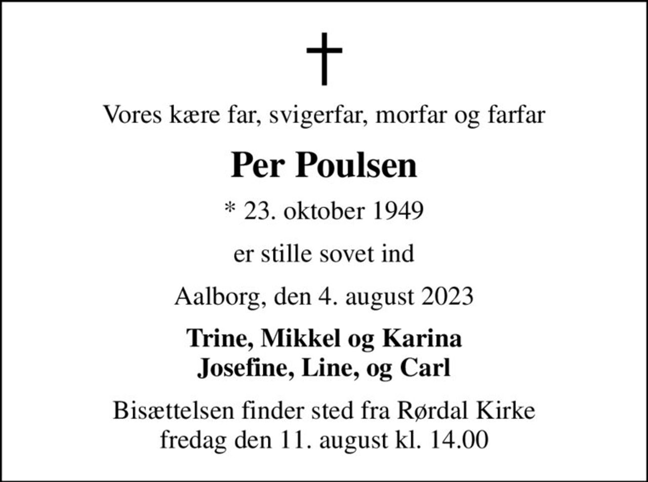 Vores kære far, svigerfar, morfar og farfar
Per Poulsen
* 23. oktober 1949
er stille sovet ind
Aalborg, den 4. august 2023
Trine, Mikkel og Karina Josefine, Line, og Carl
Bisættelsen finder sted fra Rørdal Kirke  fredag den 11. august kl. 14.00