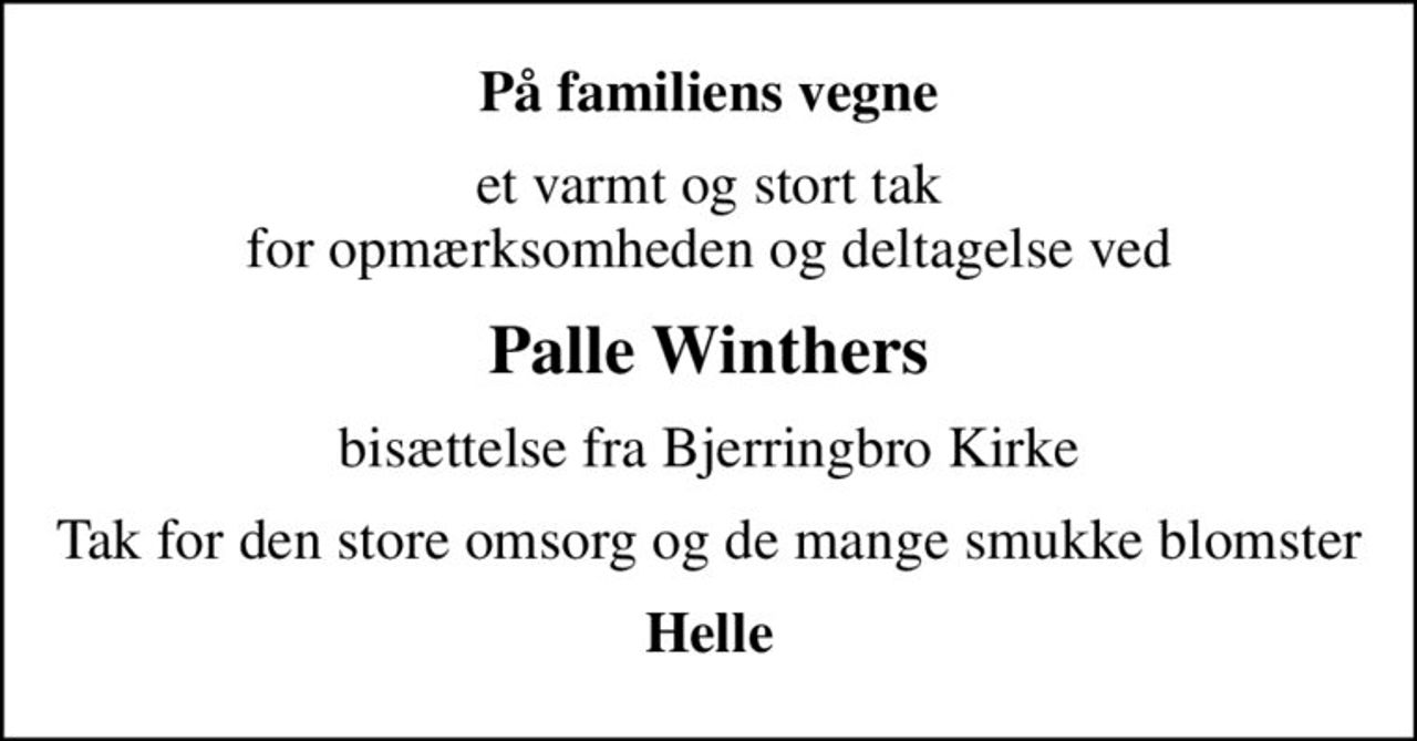 På familiens vegne
et varmt og stort tak for opmærksomheden og deltagelse ved
Palle Winthers
bisættelse fra Bjerringbro Kirke
Tak for den store omsorg og de mange smukke blomster
Helle