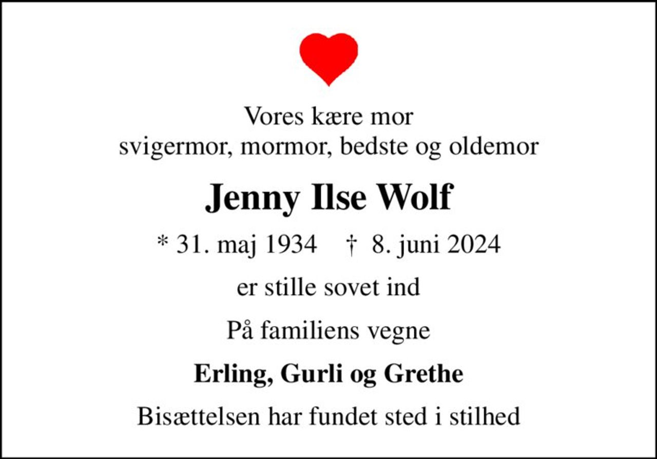 Vores kære mor svigermor, mormor, bedste og oldemor
Jenny Ilse Wolf
* 31. maj 1934    ✝ 8. juni 2024
er stille sovet ind
På familiens vegne
Erling, Gurli og Grethe
Bisættelsen har fundet sted i stilhed