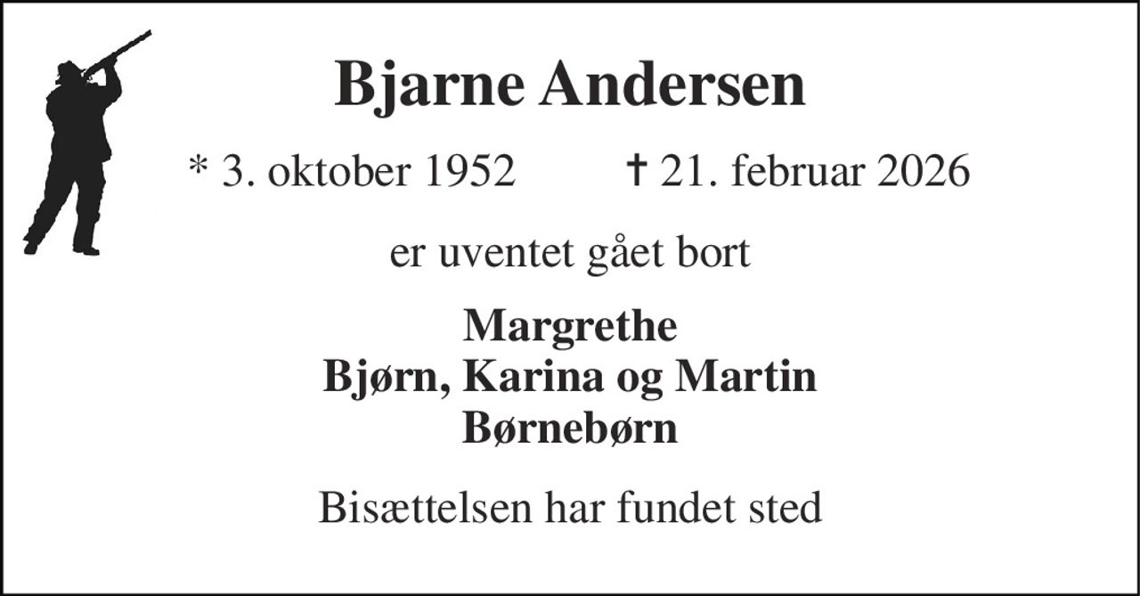 Bjarne Andersen 
*​ 3. oktober 1952 
✝ 21. februar 2026 
er uventet gået bort 
Margrethe Bjørn, Karina og Martin Børnebørn 
Bisættelsen har fundet sted