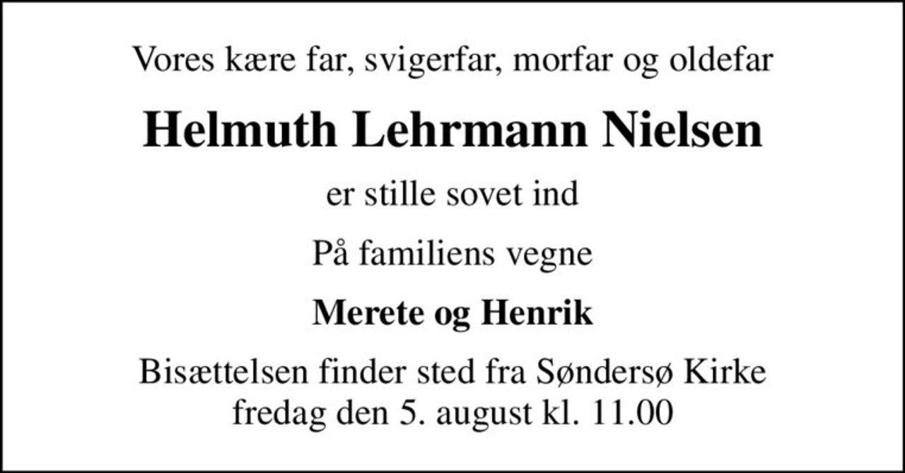 Vores kære far, svigerfar, morfar og oldefar
Helmuth Lehrmann Nielsen
er stille sovet ind
På familiens vegne
Merete og Henrik
Bisættelsen finder sted fra Søndersø Kirke  fredag den 5. august kl. 11.00