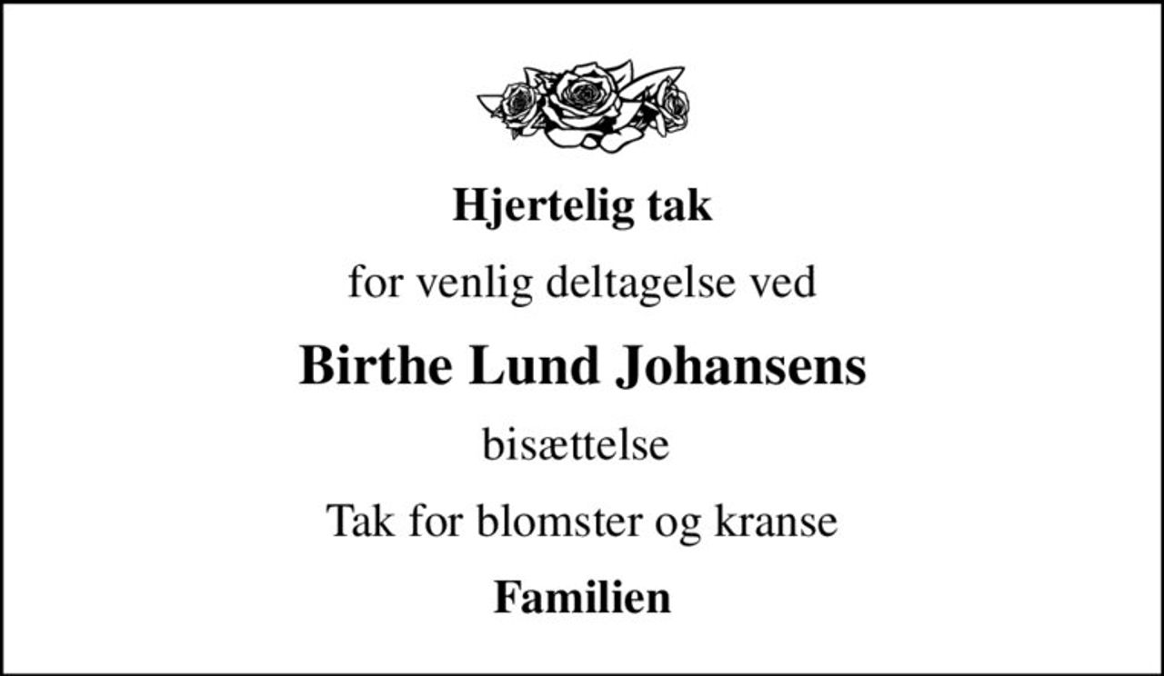 Hjertelig tak
for venlig deltagelse ved
Birthe Lund Johansens
bisættelse 
Tak for blomster og kranse
Familien