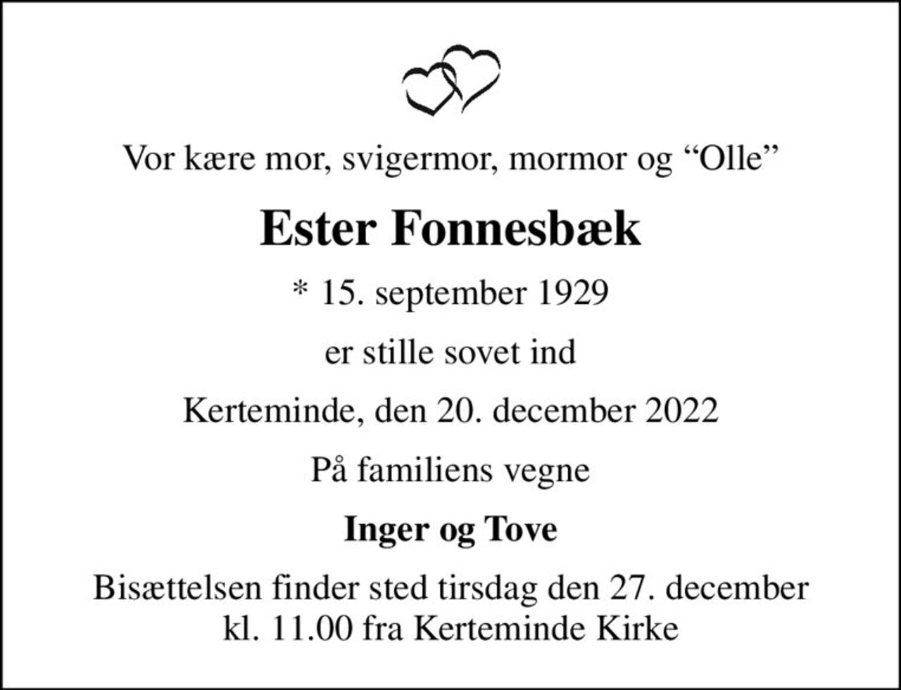 Vor kære mor, svigermor, mormor og Olle
Ester Fonnesbæk
* 15. september 1929
er stille sovet ind
Kerteminde, den 20. december 2022
På familiens vegne
Inger og Tove
Bisættelsen finder sted tirsdag den 27. december kl. 11.00 fra Kerteminde Kirke