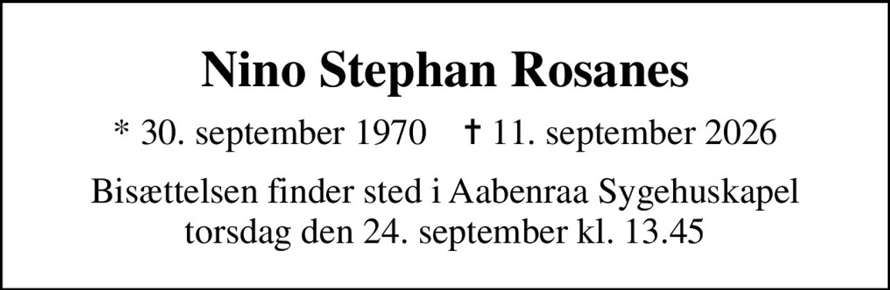 Nino Stephan Rosanes
* 30. september 1970    ✝ 11. september 2026
Bisættelsen finder sted i Aabenraa Sygehuskapel  torsdag den 24. september kl. 13.45
