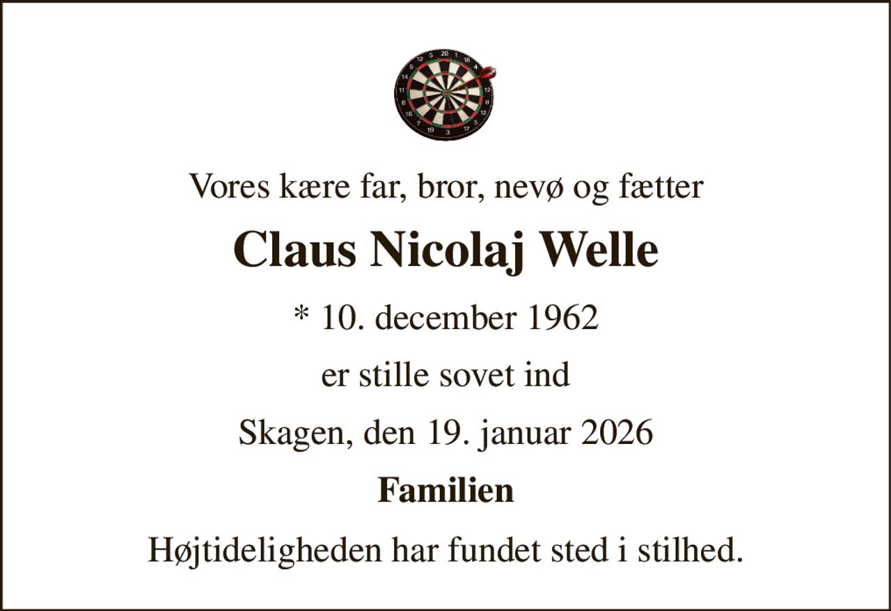 Vores kære far, bror, nevø og fætter 
Claus Nicolaj Welle 
*​ 10. december 1962 
er stille sovet ind 
Skagen, den 19. januar 2026 
Familien 
Højtideligheden har fundet sted i stilhed.