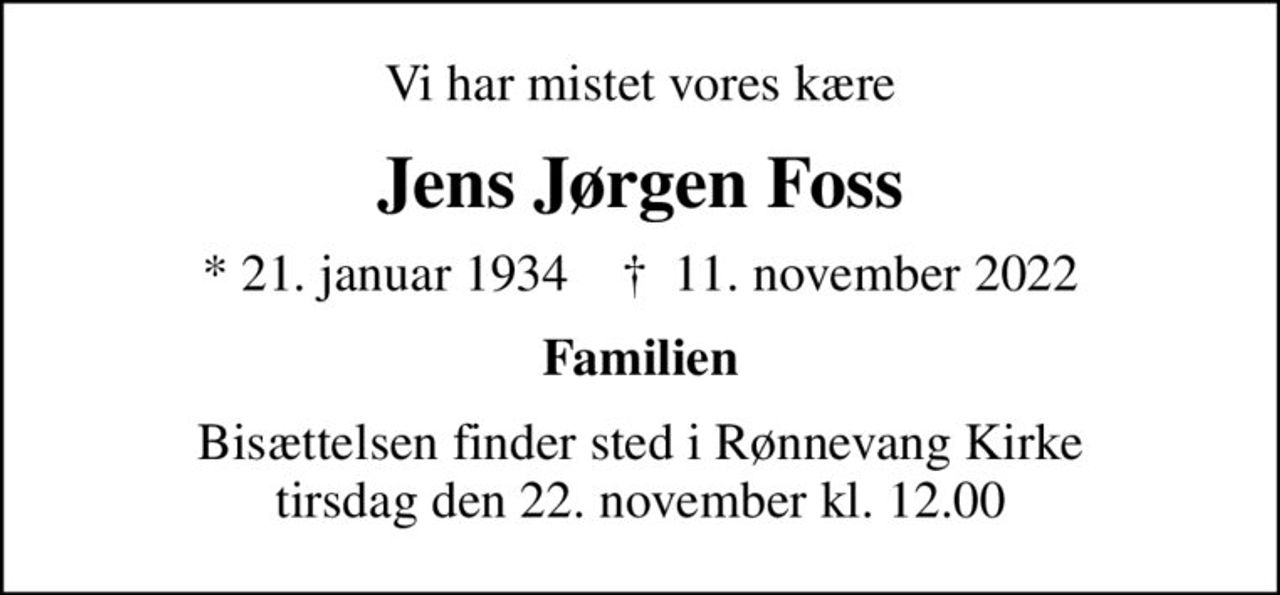 Vi har mistet vores kære
Jens Jørgen Foss
* 21. januar 1934    ✝ 11. november 2022
Familien
Bisættelsen finder sted i Rønnevang Kirke  tirsdag den 22. november kl. 12.00