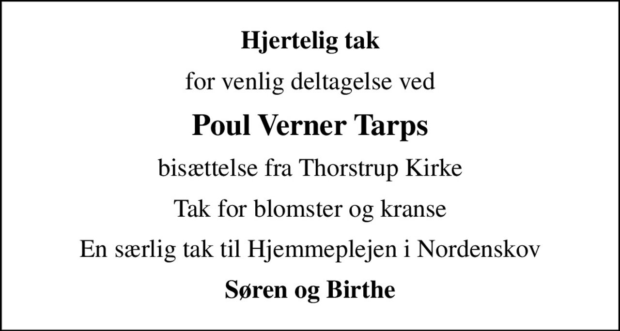 Hjertelig tak
for venlig deltagelse ved
Poul Verner Tarps
bisættelse fra Thorstrup Kirke
Tak for blomster og kranse
En særlig tak til Hjemmeplejen i Nordenskov
Søren og Birthe