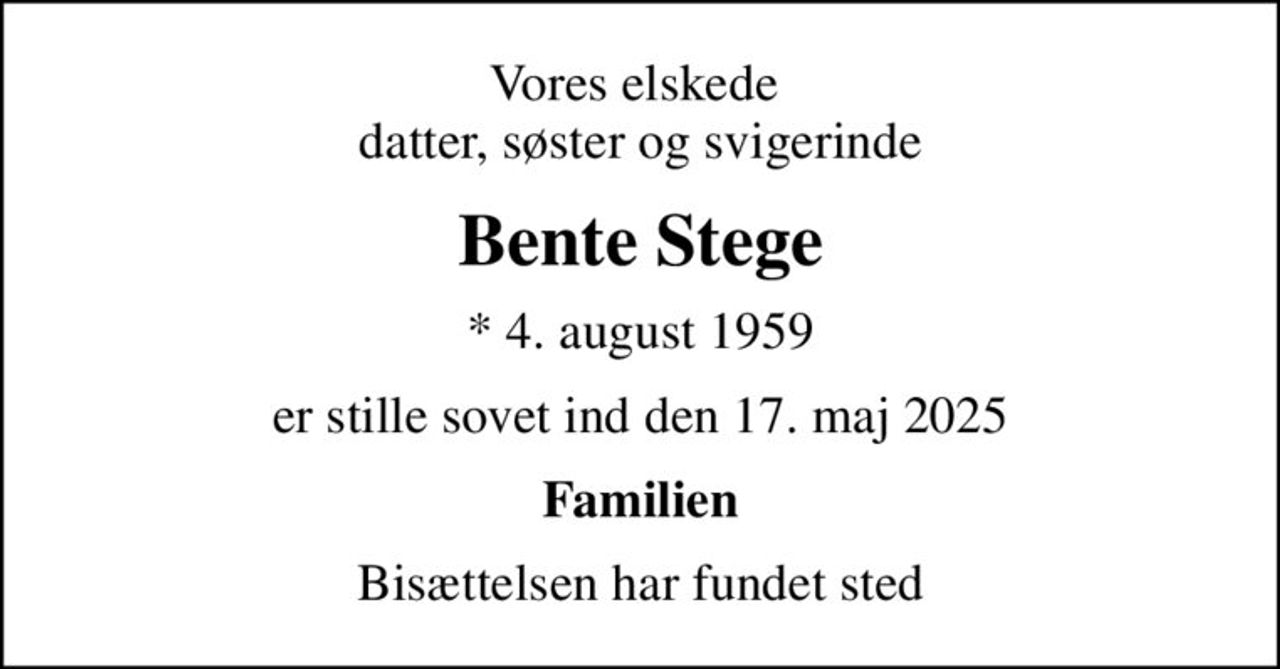 Vores elskede  datter, søster og svigerinde
Bente Stege
* 4. august 1959
er stille sovet ind den 17. maj 2025
Familien
Bisættelsen har fundet sted