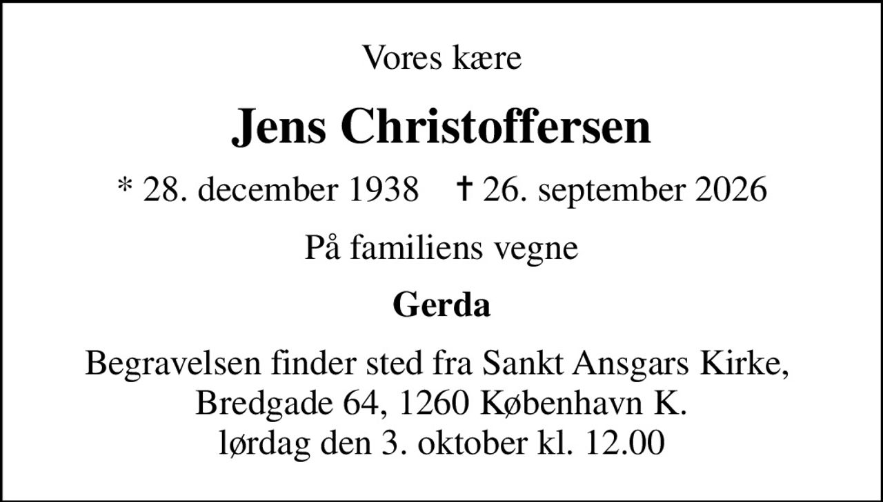 Vores kære
Jens Christoffersen
* 28. december 1938    ✝ 26. september 2026
På familiens vegne
Gerda
Begravelsen finder sted fra Sankt Ansgars Kirke,  Bredgade 64, 1260 København K. lørdag den 3. oktober kl. 12.00