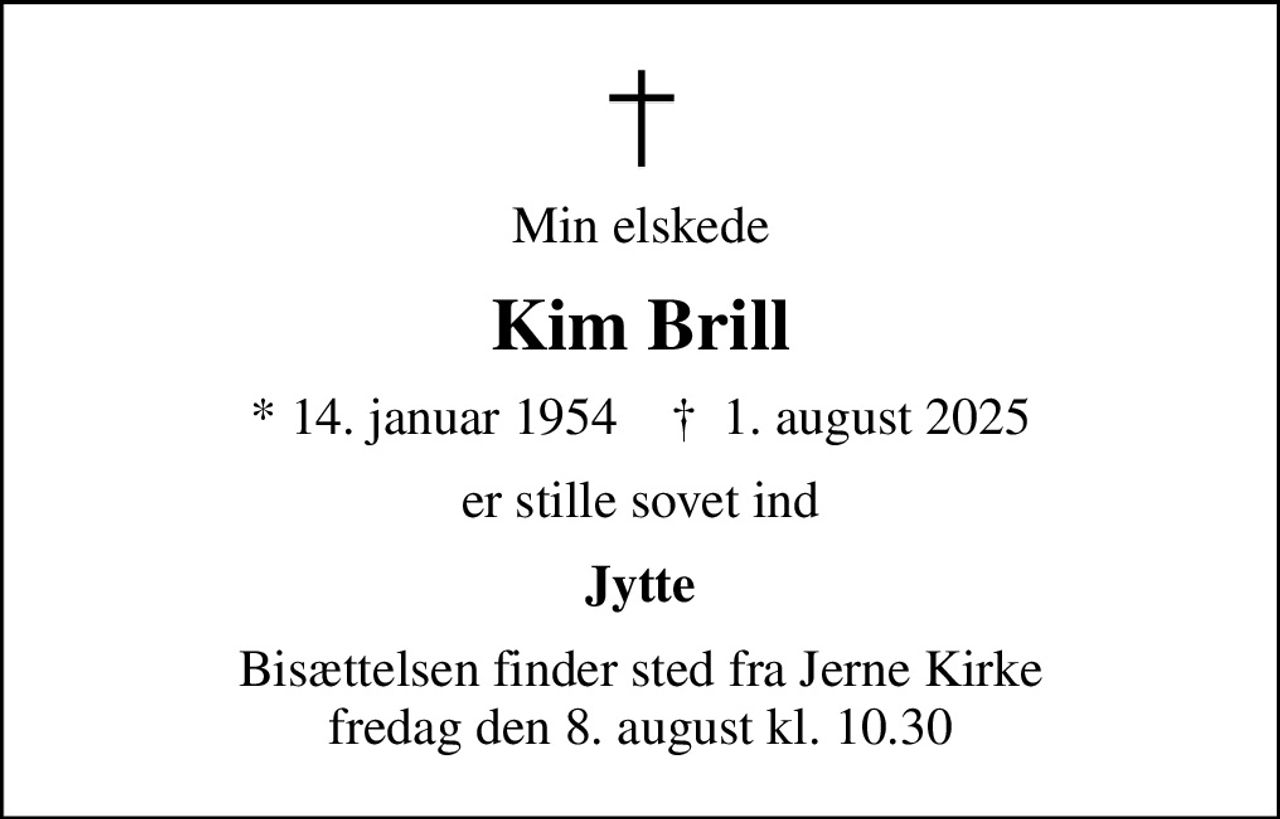 Min elskede
Kim Brill
* 14. januar 1954    ✝ 1. august 2025
er stille sovet ind
Jytte
Bisættelsen finder sted fra Jerne Kirke  fredag den 8. august kl. 10.30