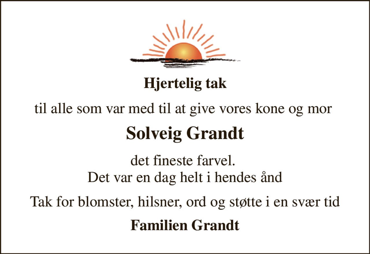 Hjertelig tak 
til alle som var med til at give vores kone og mor  
Solveig Grandt 
det fineste farvel.  Det var en dag helt i hendes ånd 
Tak for blomster, hilsner, ord og støtte i en svær tid 
Familien Grandt