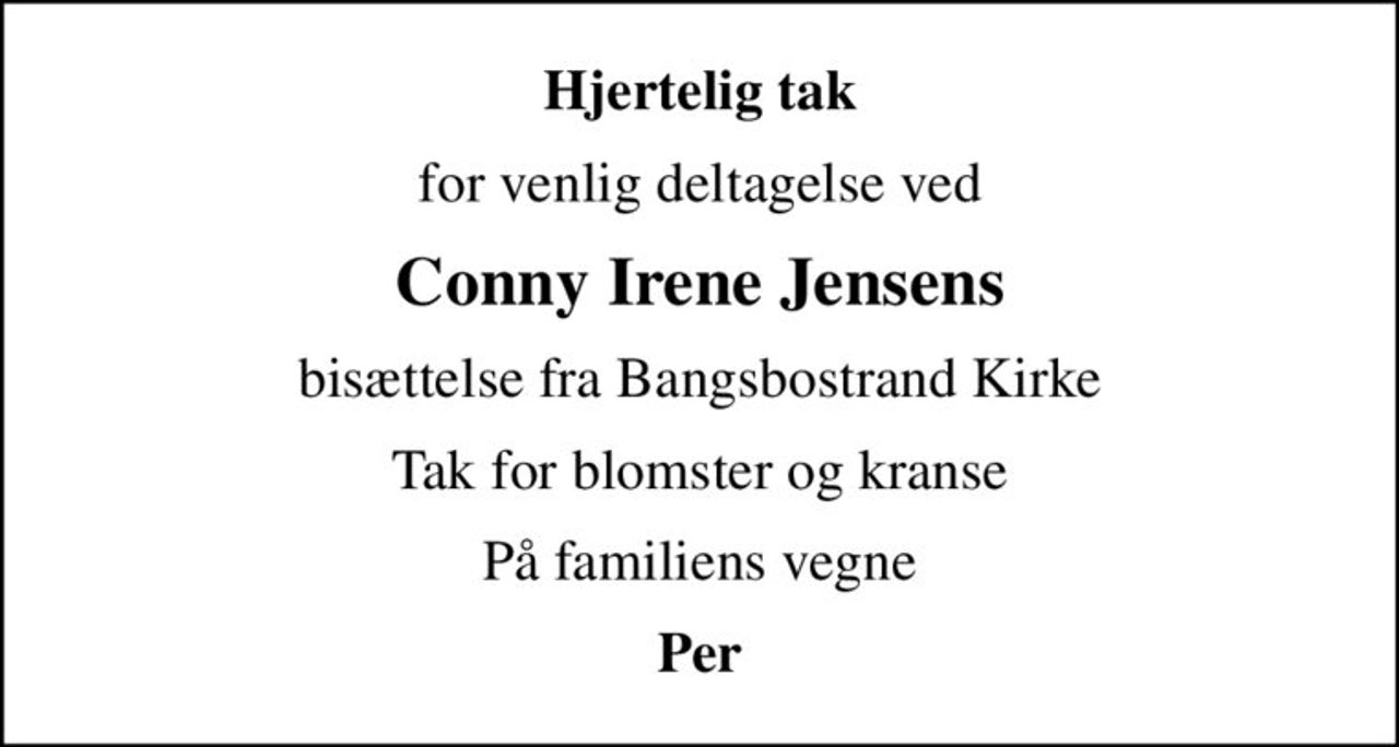 Hjertelig tak
for venlig deltagelse ved
Conny Irene Jensens
bisættelse fra Bangsbostrand Kirke
Tak for blomster og kranse
På familiens vegne
Per