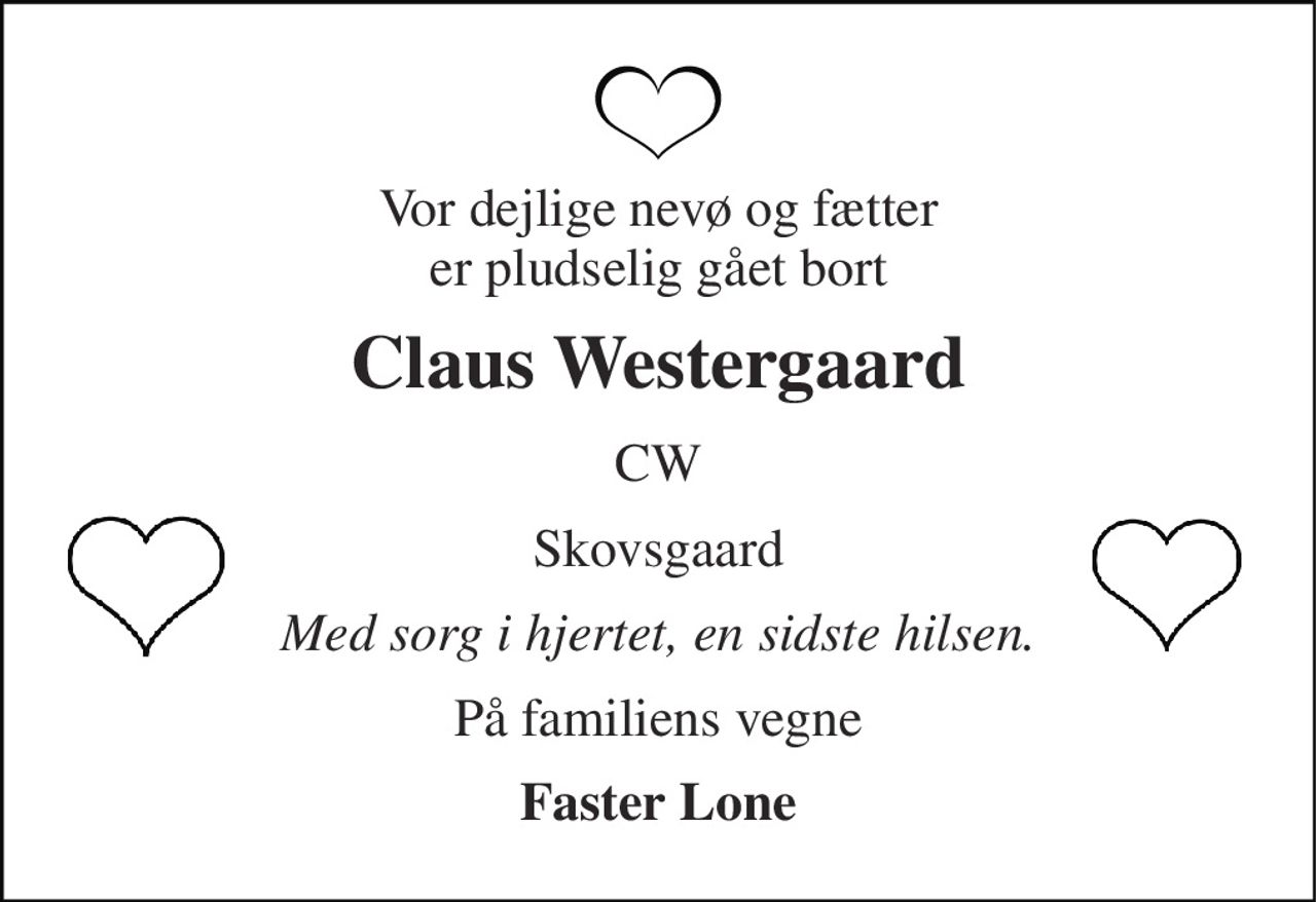 Vor dejlige nevø og fætter er pludselig gået bort 
Claus Westergaard 
CW 
Skovsgaard 
Med sorg i hjertet, en sidste hilsen. 
På familiens vegne 
Faster Lone