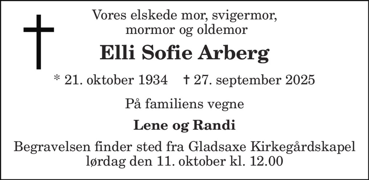 Vores elskede mor, svigermor,  mormor og oldemor 
Elli Sofie Arberg 
*​ 21. oktober 1934​    ✝​ 27. september 2025 
På familiens vegne 
Lene og Randi 
Begravelsen​ finder sted fra Gladsaxe Kirkegårdskapel​ lørdag den 11. oktober​ kl. 12.00