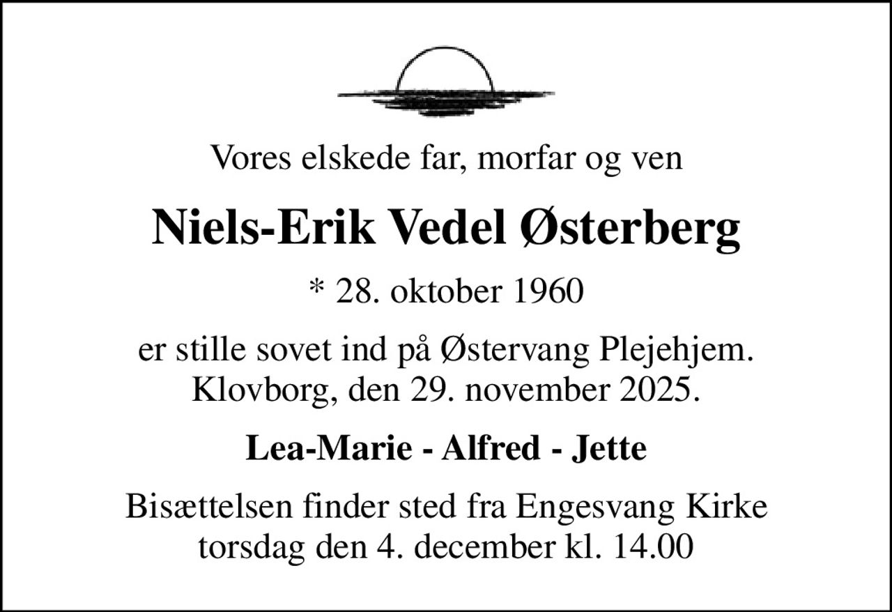 Vores elskede far, morfar og ven
Niels-Erik Vedel Østerberg
* 28. oktober 1960
er stille sovet ind på Østervang Plejehjem. Klovborg, den 29. november 2025.
Lea-Marie - Alfred - Jette
Bisættelsen finder sted fra Engesvang Kirke  torsdag den 4. december kl. 14.00