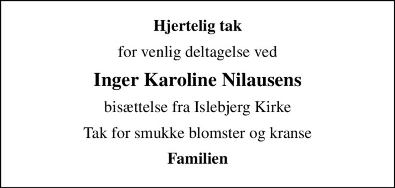 Hjertelig tak
for venlig deltagelse ved
Inger Karoline Nilausens
bisættelse fra Islebjerg Kirke
Tak for smukke blomster og kranse
Familien