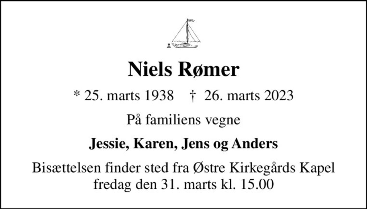 Niels Rømer
* 25. marts 1938    ✝ 26. marts 2023
På familiens vegne
Jessie, Karen, Jens og Anders
Bisættelsen finder sted fra Østre Kirkegårds Kapel  fredag den 31. marts kl. 15.00