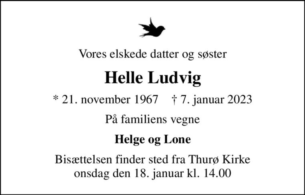 Vores elskede datter og søster
Helle Ludvig
* 21. november 1967    ✝ 7. januar 2023
På familiens vegne
Helge og Lone
Bisættelsen finder sted fra Thurø Kirke  onsdag den 18. januar kl. 14.00