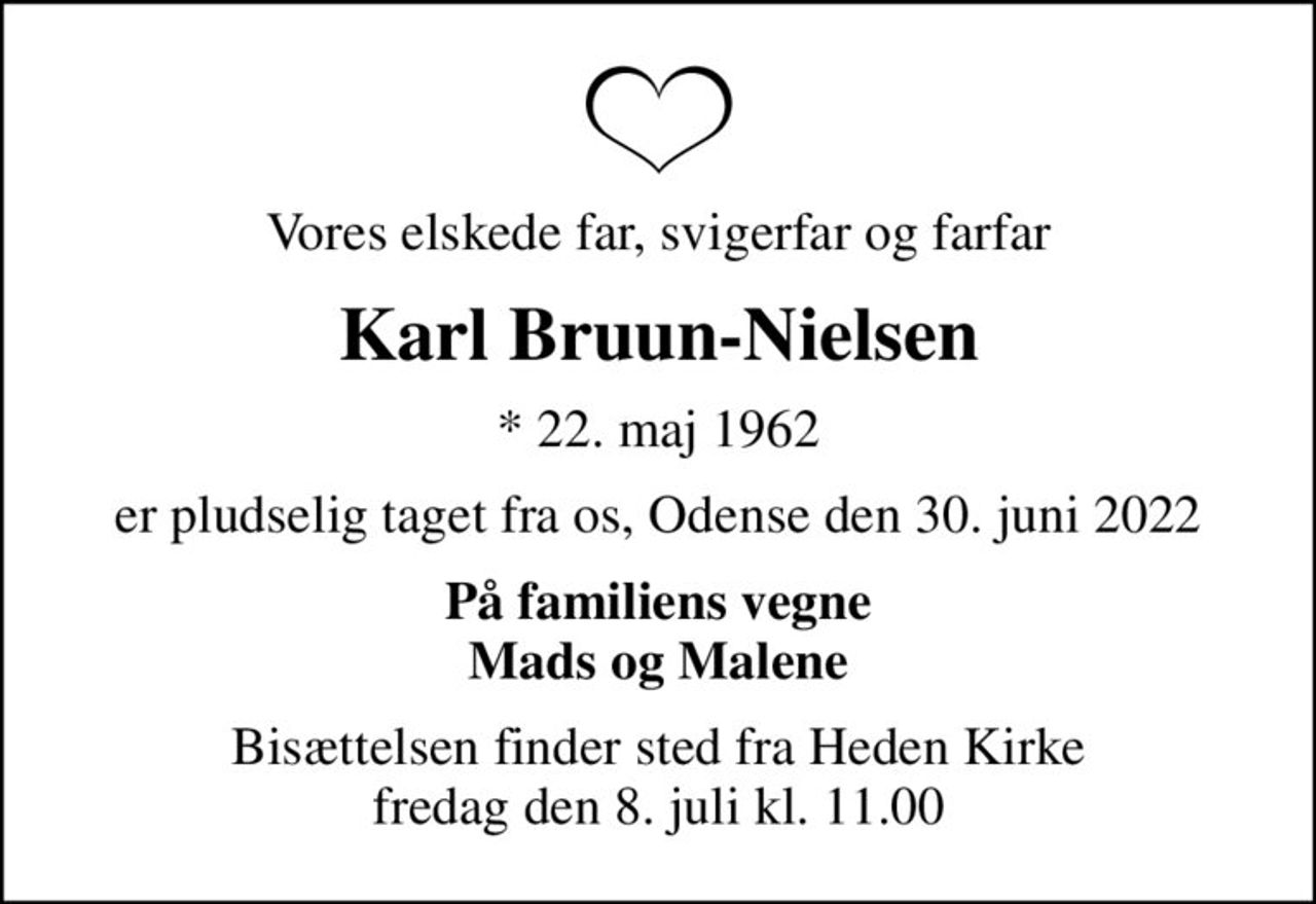 Vores elskede far, svigerfar og farfar
Karl Bruun-Nielsen
* 22. maj 1962
er pludselig taget fra os, Odense den 30. juni 2022
På familiens vegne Mads og Malene
Bisættelsen finder sted fra Heden Kirke  fredag den 8. juli kl. 11.00