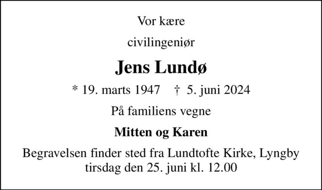 Vor kære
civilingeniør
Jens Lundø
* 19. marts 1947    ✝ 5. juni 2024
På familiens vegne
Mitten og Karen
Begravelsen finder sted fra Lundtofte Kirke, Lyngby  tirsdag den 25. juni kl. 12.00