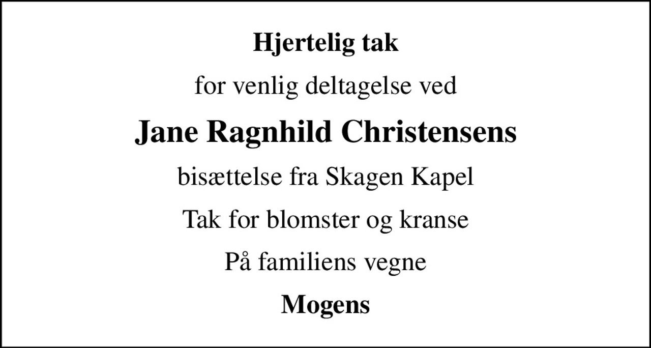 Hjertelig tak
for venlig deltagelse ved
Jane Ragnhild Christensens
bisættelse fra Skagen Kapel
Tak for blomster og kranse
På familiens vegne
Mogens