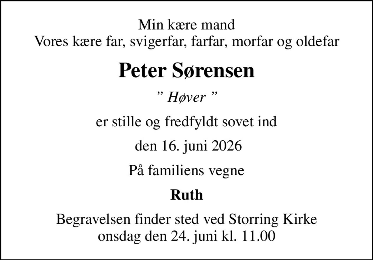 Min kære mand Vores kære far, svigerfar, farfar, morfar og oldefar
Peter Sørensen
 Høver 
er stille og fredfyldt sovet ind
 den 16. juni 2026
På familiens vegne
Ruth