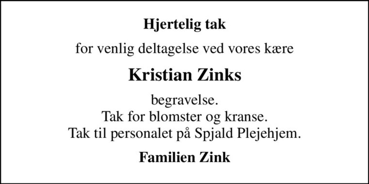 Hjertelig tak
for venlig deltagelse ved vores kære
Kristian Zinks
begravelse. Tak for blomster og kranse. Tak til personalet på Spjald Plejehjem.
Familien Zink