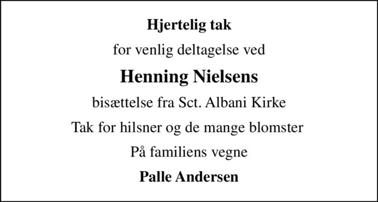 Hjertelig tak
for venlig deltagelse ved
Henning Nielsens
bisættelse fra Sct. Albani Kirke
Tak for hilsner og de mange blomster 
På familiens vegne
Palle Andersen