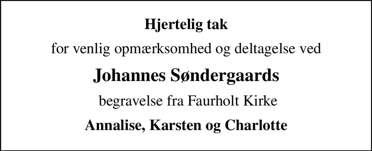 Hjertelig tak
for venlig opmærksomhed og deltagelse ved
Johannes Søndergaards
 begravelse fra Faurholt Kirke
Annalise, Karsten og Charlotte