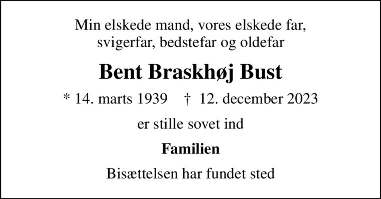 Min elskede mand, vores elskede far, svigerfar, bedstefar og oldefar
Bent Braskhøj Bust
* 14. marts 1939    ✝ 12. december 2023
er stille sovet ind
Familien
Bisættelsen har fundet sted