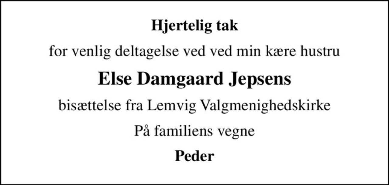 Hjertelig tak
for venlig deltagelse ved ved min kære hustru
Else Damgaard Jepsens
 bisættelse fra Lemvig Valgmenighedskirke 
På familiens vegne
Peder