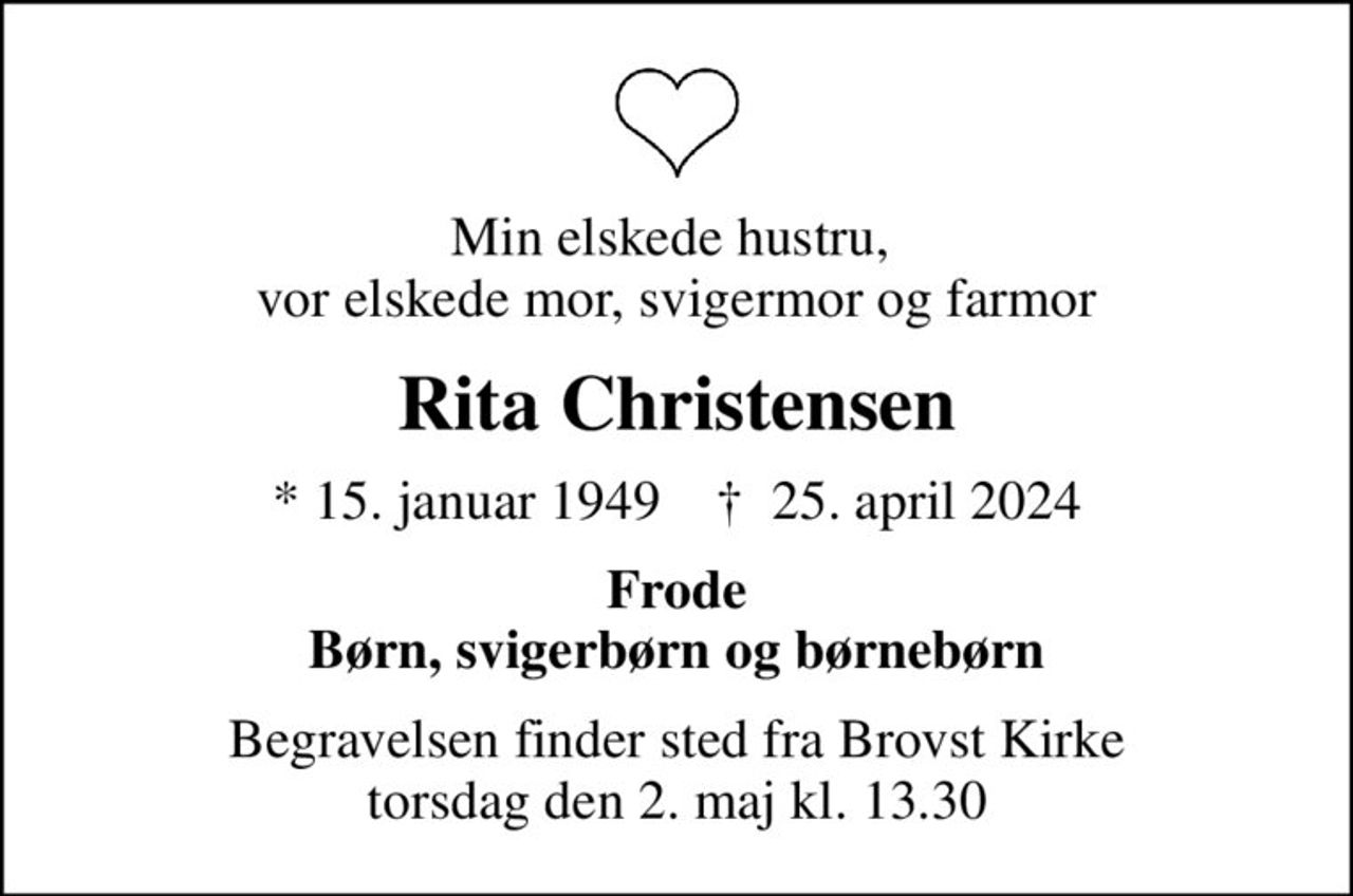 Min elskede hustru,  vor elskede mor, svigermor og farmor
Rita Christensen
* 15. januar 1949    ✝ 25. april 2024
Frode Børn, svigerbørn og børnebørn
Begravelsen finder sted fra Brovst Kirke  torsdag den 2. maj kl. 13.30